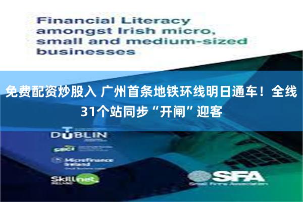 免费配资炒股入 广州首条地铁环线明日通车！全线31个站同步“开闸”迎客