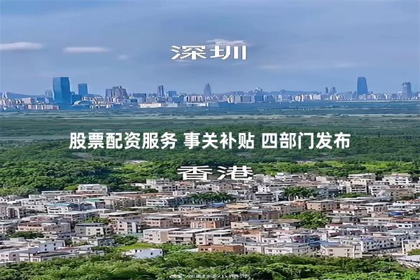 股票配资服务 事关补贴 四部门发布