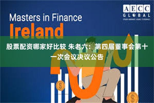 股票配资哪家好比较 朱老六：第四届董事会第十一次会议决议公告