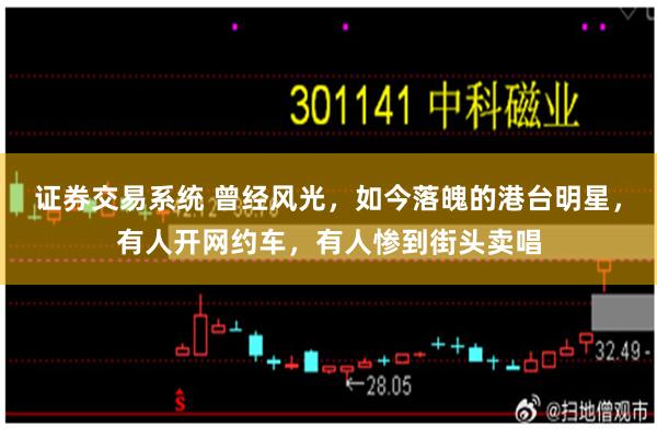 证券交易系统 曾经风光，如今落魄的港台明星，有人开网约车，有人惨到街头卖唱