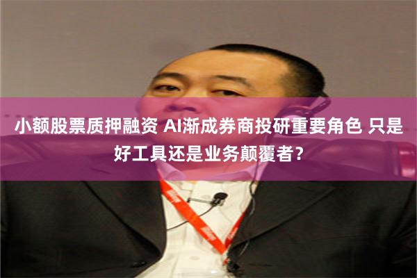 小额股票质押融资 AI渐成券商投研重要角色 只是好工具还是业务颠覆者？
