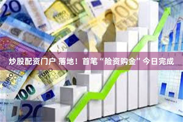 炒股配资门户 落地！首笔“险资购金”今日完成