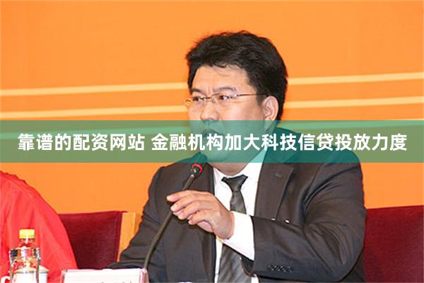靠谱的配资网站 金融机构加大科技信贷投放力度