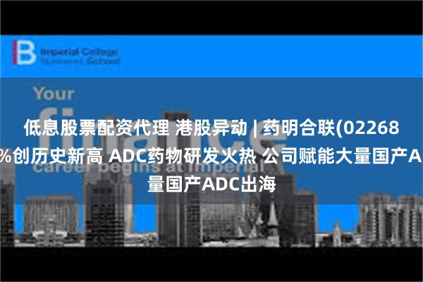 低息股票配资代理 港股异动 | 药明合联(02268)涨近6%创历史新高 ADC药物研发火热 公司赋能大量国产ADC出海