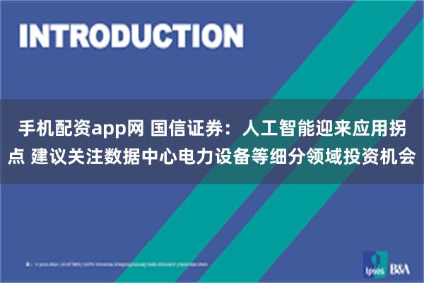 手机配资app网 国信证券：人工智能迎来应用拐点 建议关注数据中心电力设备等细分领域投资机会