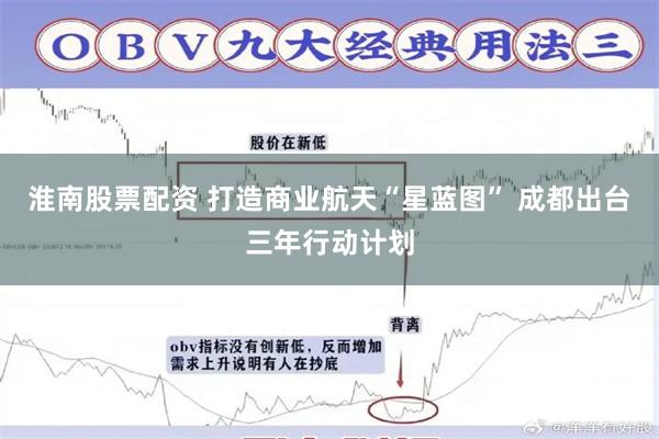 淮南股票配资 打造商业航天“星蓝图” 成都出台三年行动计划