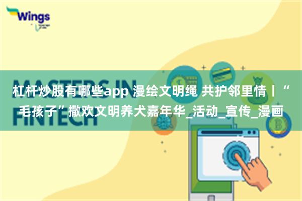 杠杆炒股有哪些app 漫绘文明绳 共护邻里情丨“毛孩子”撒欢文明养犬嘉年华_活动_宣传_漫画