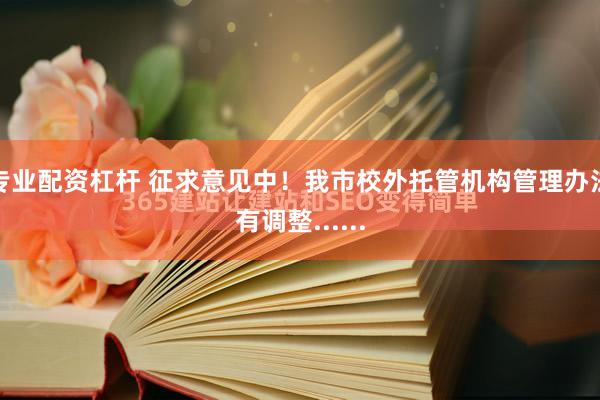 专业配资杠杆 征求意见中！我市校外托管机构管理办法有调整......