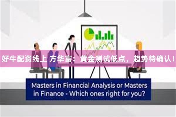 好牛配资线上 方华富：黄金测试低点，趋势待确认！