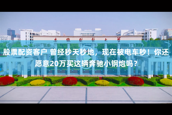 股票配资客户 曾经秒天秒地，现在被电车秒！你还愿意20万买这辆奔驰小钢炮吗？