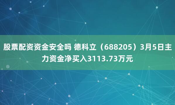 股票配资资金安全吗 德科立（688205）3月5日主力资金净买入3113.73万元