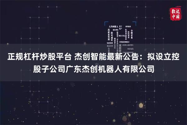 正规杠杆炒股平台 杰创智能最新公告：拟设立控股子公司广东杰创机器人有限公司