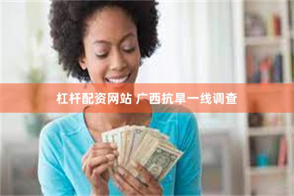 杠杆配资网站 广西抗旱一线调查