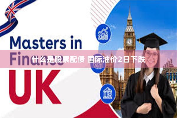 什么是股票配债 国际油价2日下跌