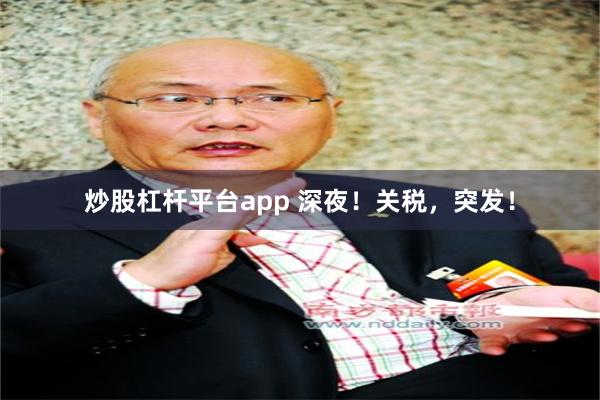 炒股杠杆平台app 深夜！关税，突发！