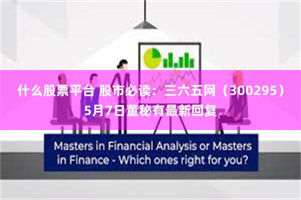 什么股票平台 股市必读：三六五网（300295）5月7日董秘有最新回复