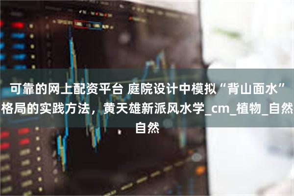 可靠的网上配资平台 庭院设计中模拟“背山面水”格局的实践方法，黄天雄新派风水学_cm_植物_自然