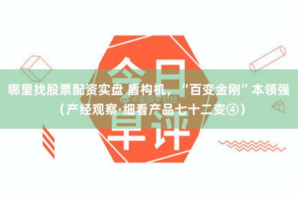 哪里找股票配资实盘 盾构机，“百变金刚”本领强（产经观察·细看产品七十二变④）