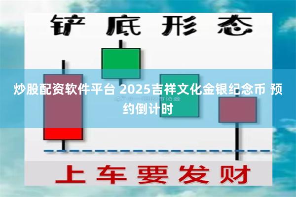 炒股配资软件平台 2025吉祥文化金银纪念币 预约倒计时