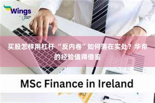 买股怎样用杠杆 “反内卷”如何落在实处？华帝的经验值得借鉴