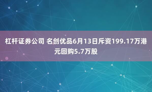 杠杆证券公司 名创优品6月13日斥资199.17万港元回购5.7万股