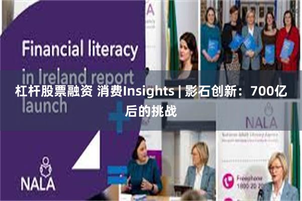 杠杆股票融资 消费Insights | 影石创新：700亿后的挑战