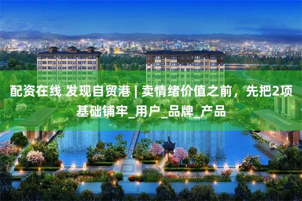 配资在线 发现自贸港 | 卖情绪价值之前，先把2项基础铺牢_用户_品牌_产品