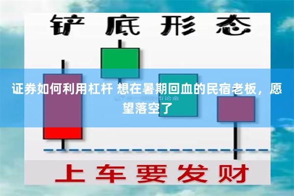 证券如何利用杠杆 想在暑期回血的民宿老板，愿望落空了