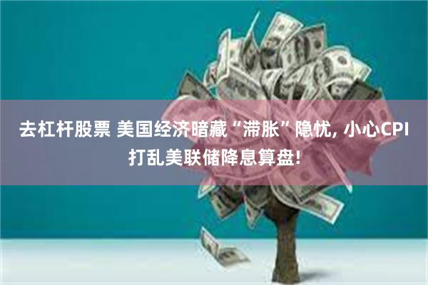去杠杆股票 美国经济暗藏“滞胀”隐忧, 小心CPI打乱美联储降息算盘!