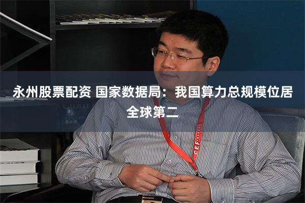 永州股票配资 国家数据局：我国算力总规模位居全球第二