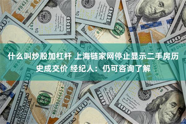 什么叫炒股加杠杆 上海链家网停止显示二手房历史成交价 经纪人：仍可咨询了解