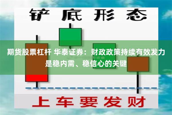 期货股票杠杆 华泰证券：财政政策持续有效发力是稳内需、稳信心的关键