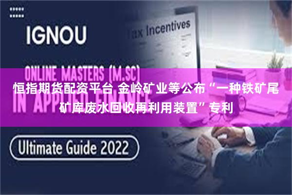 恒指期货配资平台 金岭矿业等公布“一种铁矿尾矿库废水回收再利用装置”专利