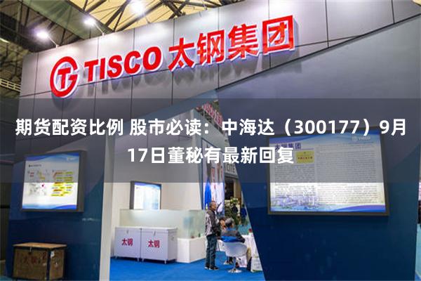 期货配资比例 股市必读：中海达（300177）9月17日董秘有最新回复