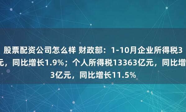 股票配资公司怎么样 财政部：1-10月企业所得税39182亿元，同比增长1.9%；个人所得税13363亿元，同比增长11.5%