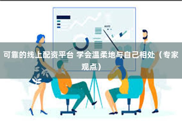 可靠的线上配资平台 学会温柔地与自己相处(专家观点)