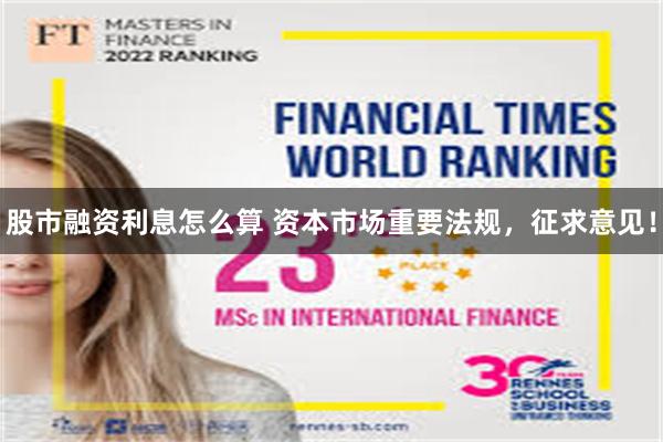 股市融资利息怎么算 资本市场重要法规,征求意见!