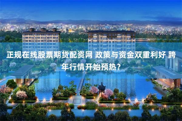 正规在线股票期货配资网 政策与资金双重利好 跨年行情开始预热？